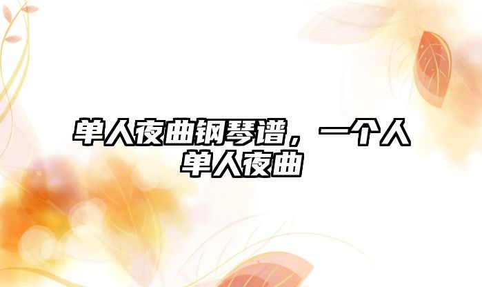 單人夜曲鋼琴譜，一個(gè)人單人夜曲