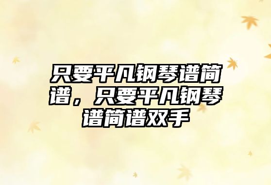 只要平凡鋼琴譜簡(jiǎn)譜，只要平凡鋼琴譜簡(jiǎn)譜雙手
