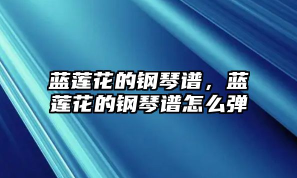 藍(lán)蓮花的鋼琴譜，藍(lán)蓮花的鋼琴譜怎么彈