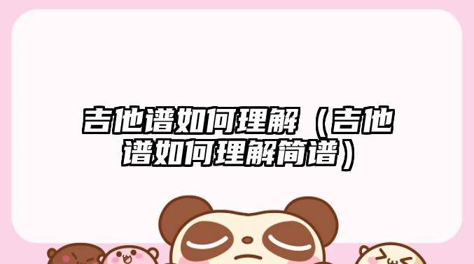 吉他譜如何理解（吉他譜如何理解簡(jiǎn)譜）
