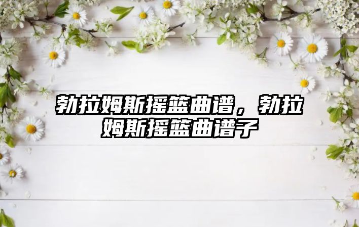 勃拉姆斯搖籃曲譜，勃拉姆斯搖籃曲譜子