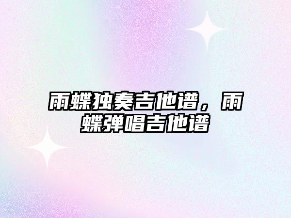 雨蝶獨(dú)奏吉他譜，雨蝶彈唱吉他譜