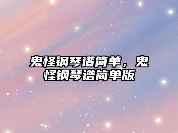 鬼怪鋼琴譜簡(jiǎn)單，鬼怪鋼琴譜簡(jiǎn)單版